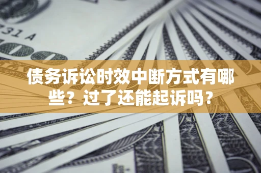济南债务诉讼时效中断方式有哪些？过了还能起诉吗？