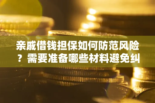济南亲戚借钱担保如何防范风险？需要准备哪些材料避免纠纷？