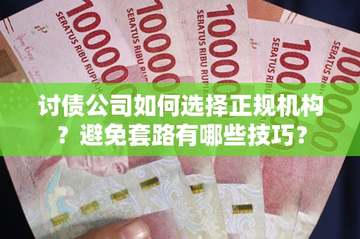 济南讨债公司如何选择正规机构？避免套路有哪些技巧？