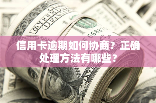 济南信用卡逾期如何协商？正确处理方法有哪些？