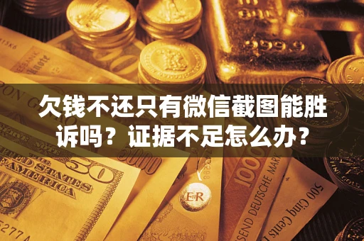 济南欠钱不还只有微信截图能胜诉吗？证据不足怎么办？