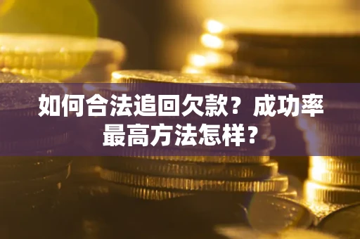 济南如何合法追回欠款？成功率最高方法怎样？