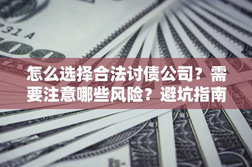 济南怎么选择合法讨债公司？需要注意哪些风险？避坑指南来了！