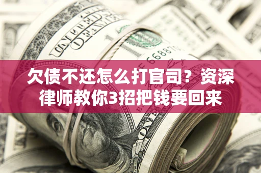 济南欠债不还怎么打官司？资深律师教你3招把钱要回来