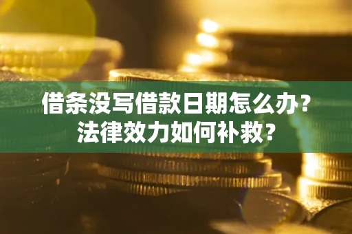 济南借条没写借款日期怎么办？法律效力如何补救？