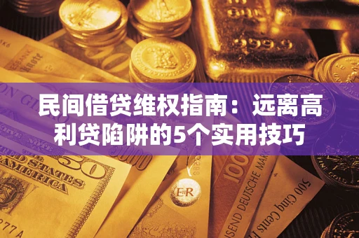 济南民间借贷维权指南：远离高利贷陷阱的5个实用技巧