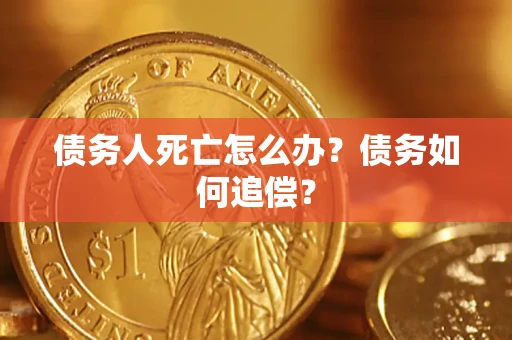 济南债务人死亡怎么办？债务如何追偿？