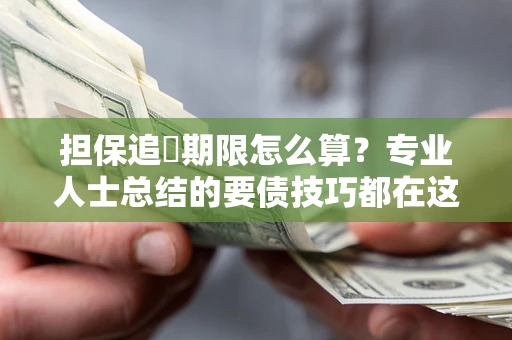 济南担保追償期限怎么算？专业人士总结的要债技巧都在这里了
