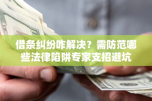 济南借条纠纷咋解决？需防范哪些法律陷阱专家支招避坑