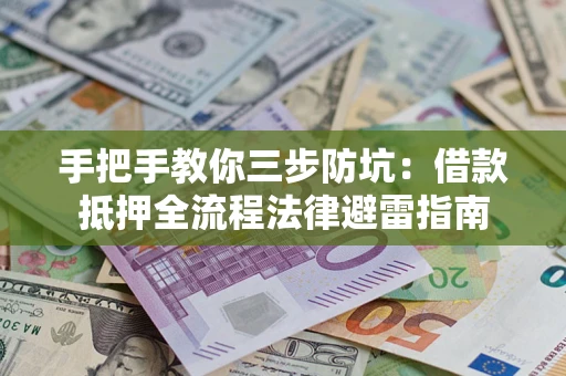 济南手把手教你三步防坑：借款抵押全流程法律避雷指南