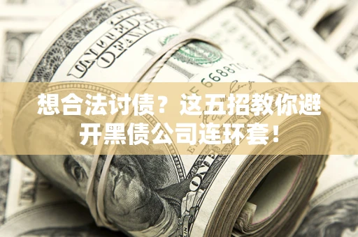 济南想合法讨债？这五招教你避开黑债公司连环套！