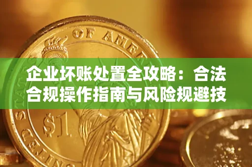 济南企业坏账处置全攻略：合法合规操作指南与风险规避技巧解析