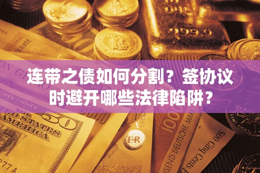 济南连带之债如何分割？签协议时避开哪些法律陷阱？