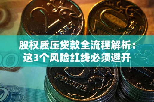 济南股权质压贷款全流程解析：这3个风险红线必须避开