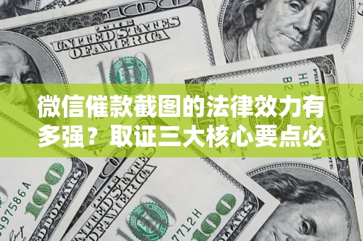 济南微信催款截图的法律效力有多强？取证三大核心要点必须知道！