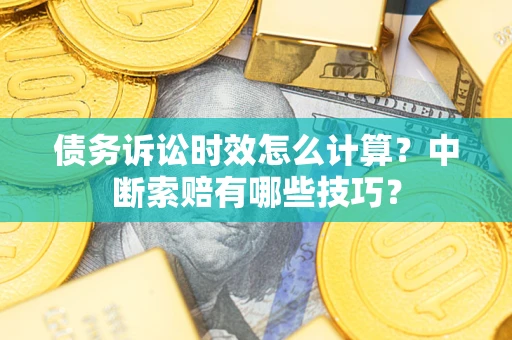 济南债务诉讼时效怎么计算？中断索赔有哪些技巧？