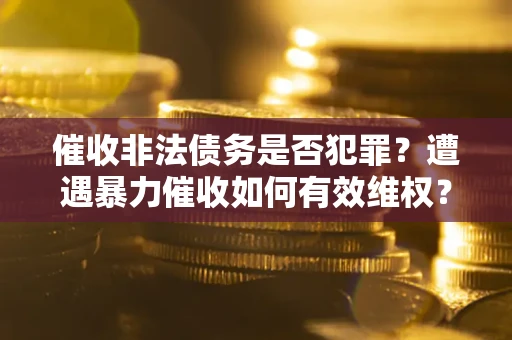 济南催收非法债务是否犯罪？遭遇暴力催收如何有效维权？