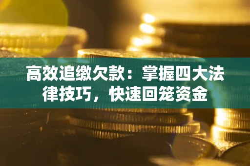 济南高效追缴欠款：掌握四大法律技巧，快速回笼资金