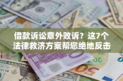 济南借款诉讼意外败诉？这7个法律救济方案帮您绝地反击！