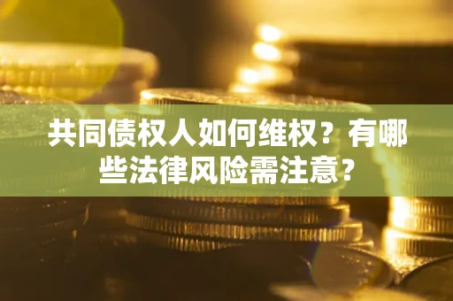 济南共同债权人如何维权？有哪些法律风险需注意？