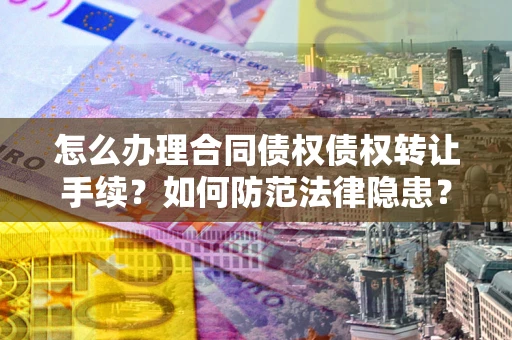 济南怎么办理合同债权债权转让手续？如何防范法律隐患？