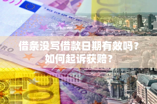 济南借条没写借款日期有效吗？如何起诉获赔？