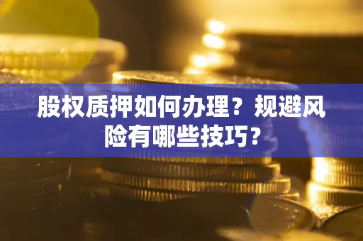 济南股权质押如何办理？规避风险有哪些技巧？