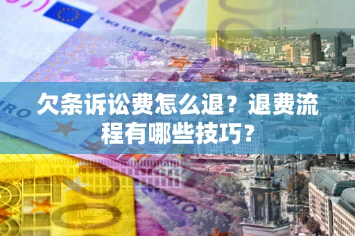 济南欠条诉讼费怎么退？退费流程有哪些技巧？