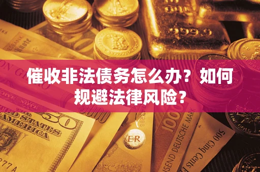 济南催收非法债务怎么办？如何规避法律风险？