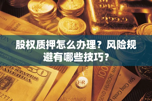 济南股权质押怎么办理？风险规避有哪些技巧？