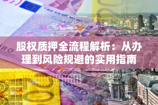 济南股权质押全流程解析：从办理到风险规避的实用指南