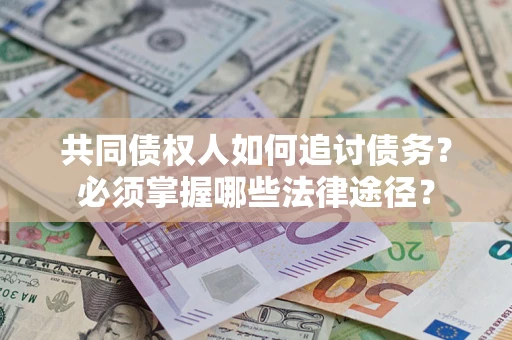 济南共同债权人如何追讨债务？必须掌握哪些法律途径？