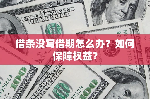 济南借条没写借期怎么办？如何保障权益？