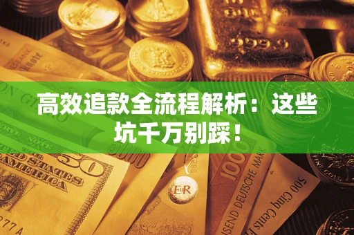 济南高效追款全流程解析：这些坑千万别踩！