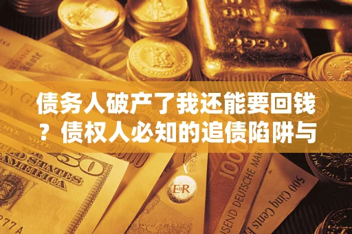 济南债务人破产了我还能要回钱？债权人必知的追债陷阱与破局之道