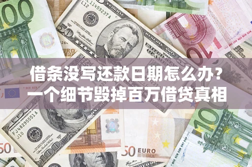 济南借条没写还款日期怎么办？一个细节毁掉百万借贷真相