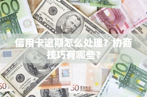 济南信用卡逾期怎么处理？协商技巧有哪些？