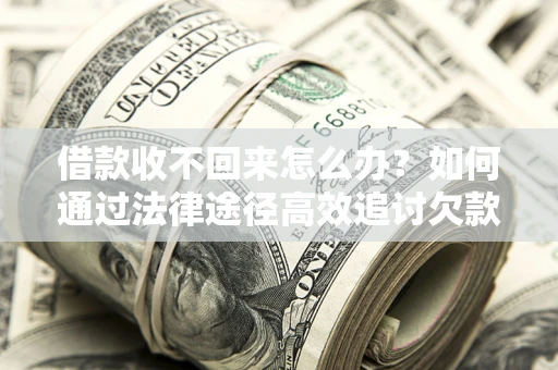 济南借款收不回来怎么办？如何通过法律途径高效追讨欠款？