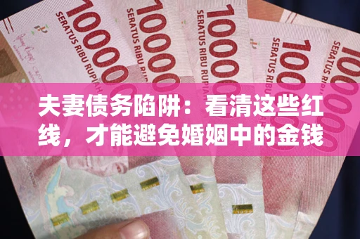 济南夫妻债务陷阱：看清这些红线，才能避免婚姻中的金钱危机