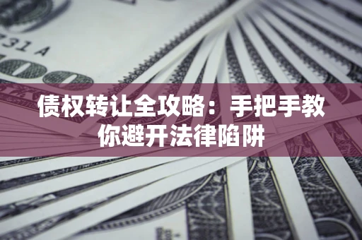 济南债权转让全攻略：手把手教你避开法律陷阱