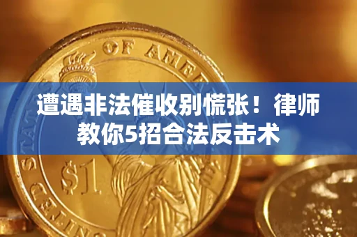 济南遭遇非法催收别慌张！律师教你5招合法反击术