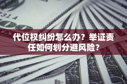 济南代位权纠纷怎么办？举证责任如何划分避风险？