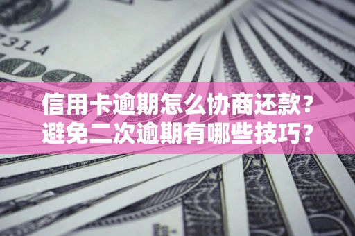 济南信用卡逾期怎么协商还款？避免二次逾期有哪些技巧？