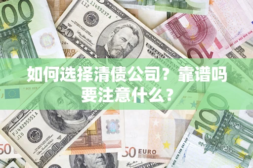 济南如何选择清债公司？靠谱吗要注意什么？