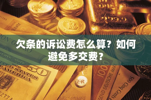 济南欠条的诉讼费怎么算？如何避免多交费？