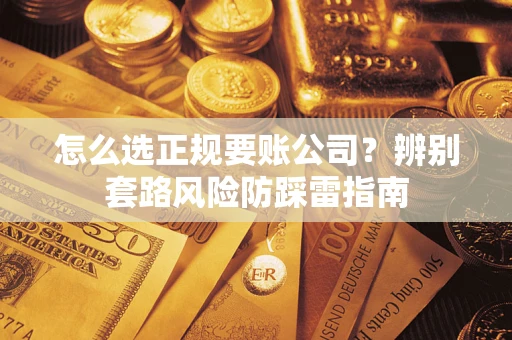济南怎么选正规要账公司？辨别套路风险防踩雷指南