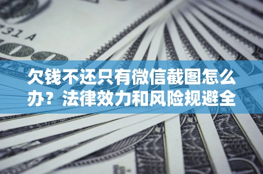 济南欠钱不还只有微信截图怎么办？法律效力和风险规避全解析