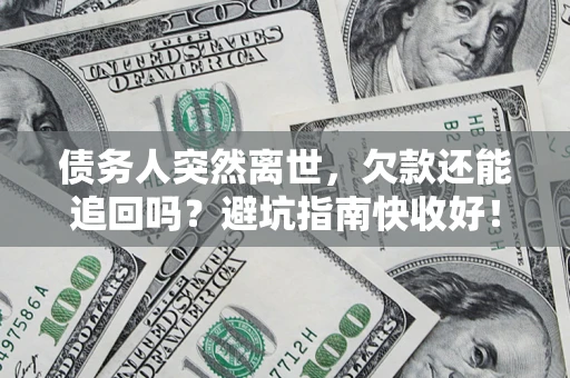济南债务人突然离世，欠款还能追回吗？避坑指南快收好！