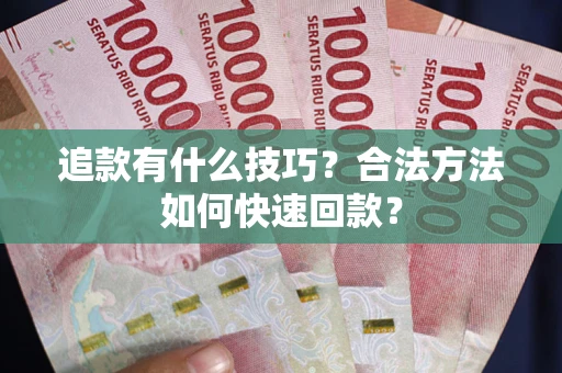 济南追款有什么技巧？合法方法如何快速回款？