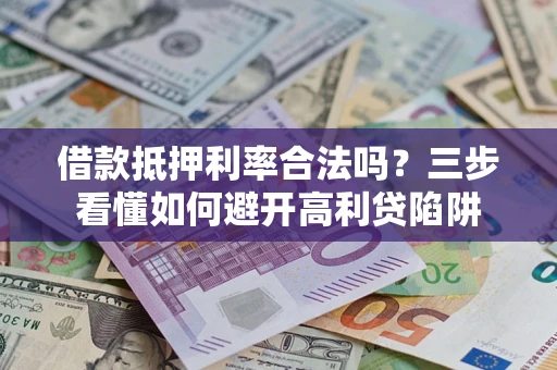 济南借款抵押利率合法吗？三步看懂如何避开高利贷陷阱